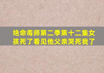 绝命毒师第二季第十二集女孩死了看见他父亲哭死我了