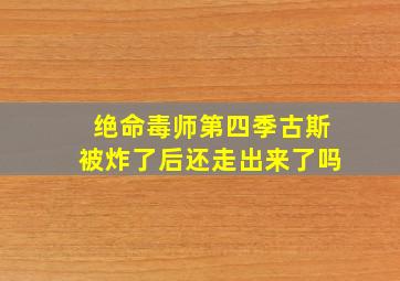 绝命毒师第四季古斯被炸了后还走出来了吗