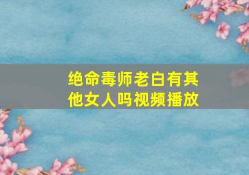 绝命毒师老白有其他女人吗视频播放