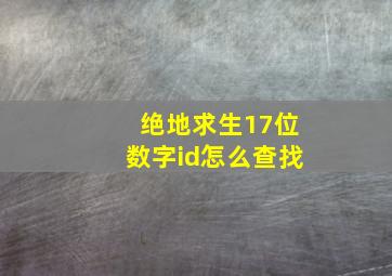 绝地求生17位数字id怎么查找