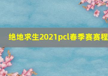 绝地求生2021pcl春季赛赛程