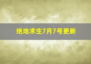 绝地求生7月7号更新