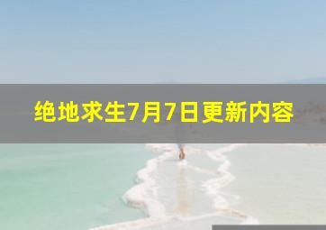 绝地求生7月7日更新内容