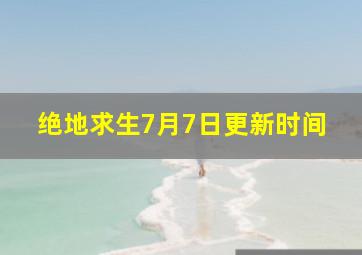 绝地求生7月7日更新时间