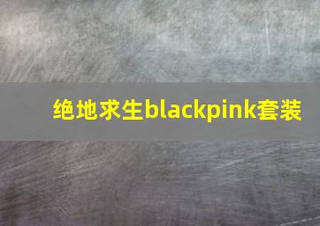 绝地求生blackpink套装