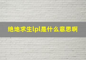 绝地求生lpl是什么意思啊