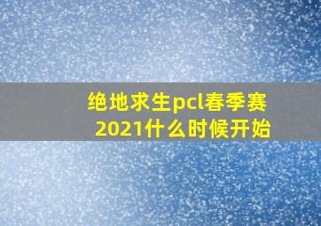 绝地求生pcl春季赛2021什么时候开始