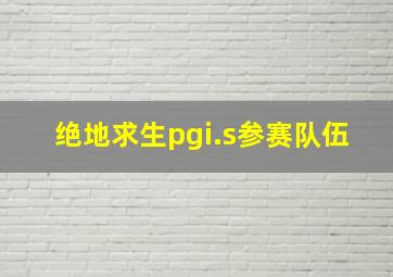 绝地求生pgi.s参赛队伍