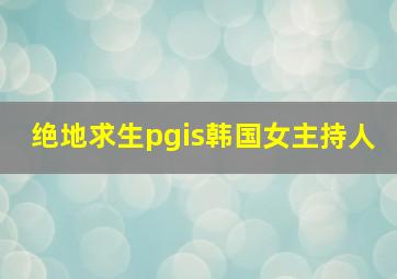 绝地求生pgis韩国女主持人