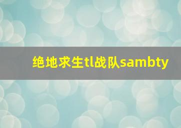 绝地求生tl战队sambty