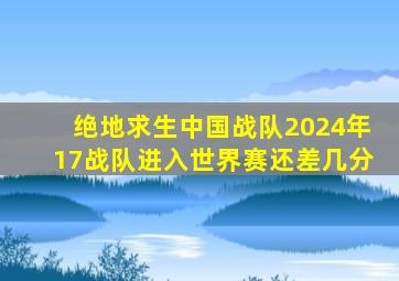 绝地求生中国战队2024年17战队进入世界赛还差几分