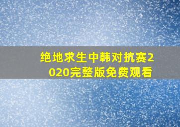 绝地求生中韩对抗赛2020完整版免费观看