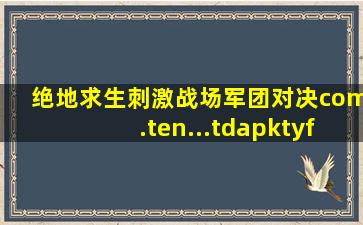 绝地求生刺激战场军团对决com.ten...tdapktyf