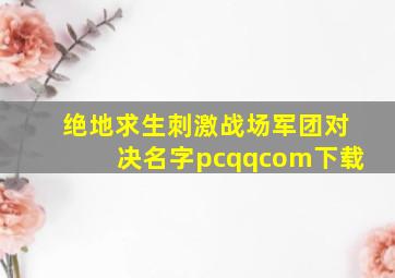 绝地求生刺激战场军团对决名字pcqqcom下载