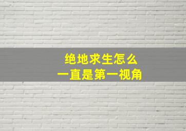 绝地求生怎么一直是第一视角