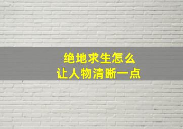 绝地求生怎么让人物清晰一点