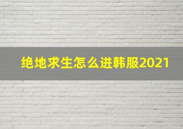 绝地求生怎么进韩服2021