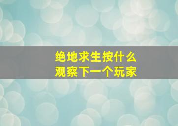 绝地求生按什么观察下一个玩家