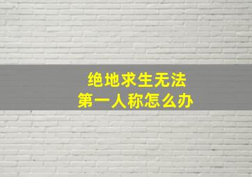 绝地求生无法第一人称怎么办