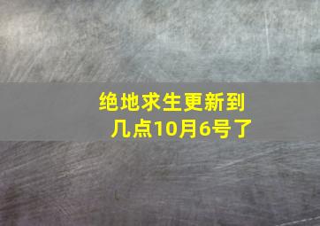 绝地求生更新到几点10月6号了