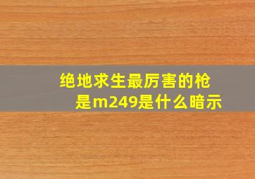 绝地求生最厉害的枪是m249是什么暗示