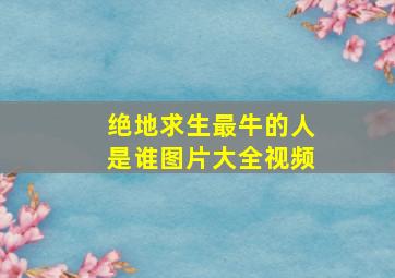 绝地求生最牛的人是谁图片大全视频