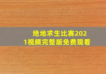 绝地求生比赛2021视频完整版免费观看