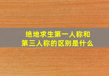 绝地求生第一人称和第三人称的区别是什么