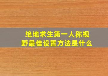 绝地求生第一人称视野最佳设置方法是什么