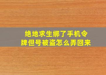 绝地求生绑了手机令牌但号被盗怎么弄回来