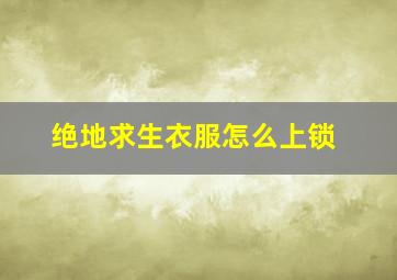 绝地求生衣服怎么上锁