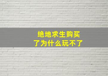 绝地求生购买了为什么玩不了