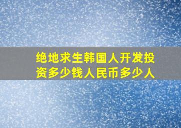 绝地求生韩国人开发投资多少钱人民币多少人