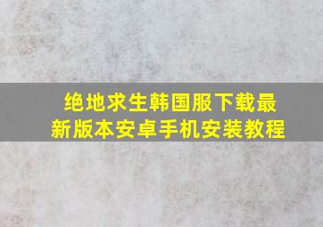 绝地求生韩国服下载最新版本安卓手机安装教程