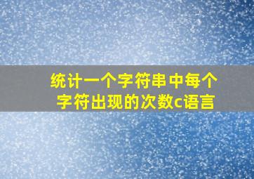 统计一个字符串中每个字符出现的次数c语言