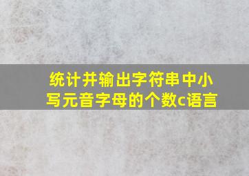 统计并输出字符串中小写元音字母的个数c语言