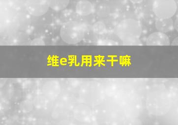 维e乳用来干嘛