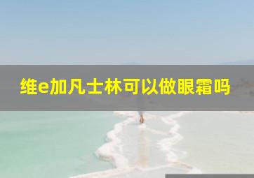 维e加凡士林可以做眼霜吗