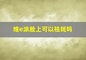 维e涂脸上可以祛斑吗