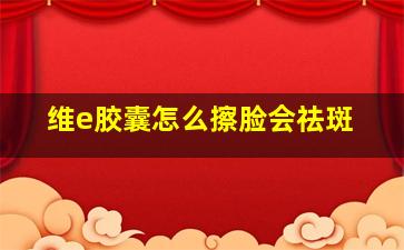 维e胶囊怎么擦脸会祛斑