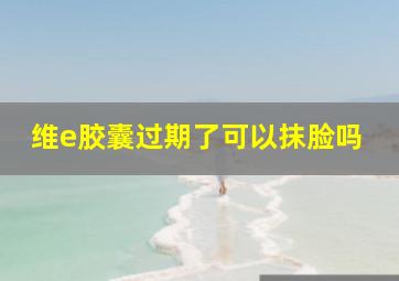 维e胶囊过期了可以抹脸吗