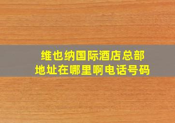 维也纳国际酒店总部地址在哪里啊电话号码