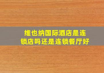 维也纳国际酒店是连锁店吗还是连锁餐厅好