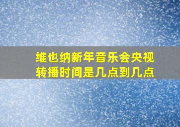 维也纳新年音乐会央视转播时间是几点到几点