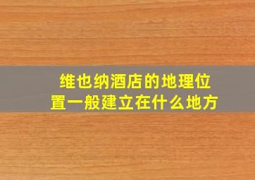 维也纳酒店的地理位置一般建立在什么地方