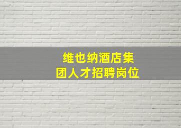 维也纳酒店集团人才招聘岗位