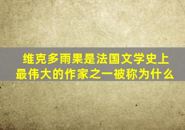 维克多雨果是法国文学史上最伟大的作家之一被称为什么