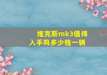 维克斯mk3值得入手吗多少钱一辆