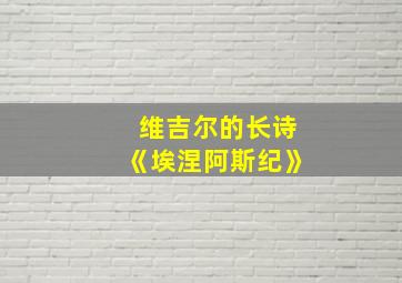 维吉尔的长诗《埃涅阿斯纪》