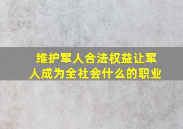 维护军人合法权益让军人成为全社会什么的职业